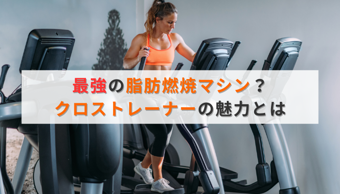 最強の脂肪燃焼マシン？クロストレーナーの魅力とは